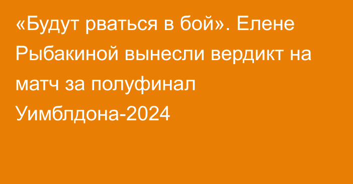 «Будут рваться в бой». Елене Рыбакиной вынесли вердикт на матч за полуфинал Уимблдона-2024