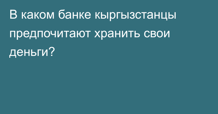 В каком банке кыргызстанцы предпочитают хранить свои деньги?