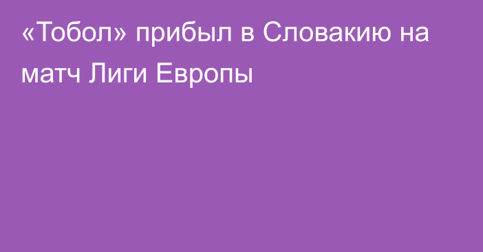 «Тобол» прибыл в Словакию на матч Лиги Европы