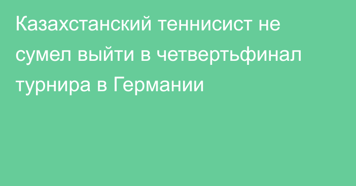 Казахстанский теннисист не сумел выйти в четвертьфинал турнира в Германии