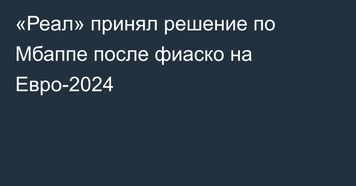 «Реал» принял решение по Мбаппе после фиаско на Евро-2024