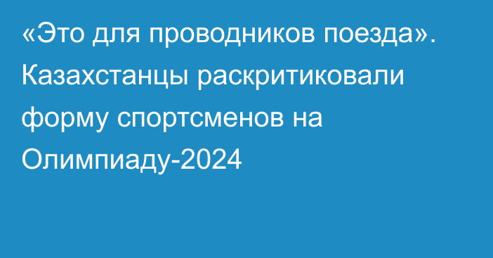 «Это для проводников поезда». Казахстанцы раскритиковали форму спортсменов на Олимпиаду-2024