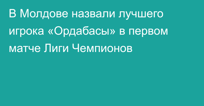 В Молдове назвали лучшего игрока «Ордабасы» в первом матче Лиги Чемпионов