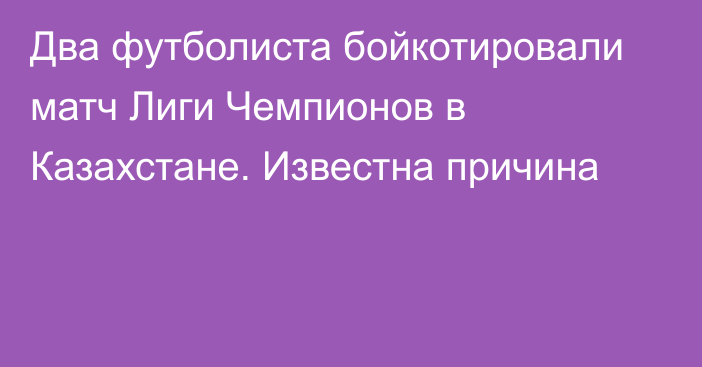 Два футболиста бойкотировали матч Лиги Чемпионов в Казахстане. Известна причина