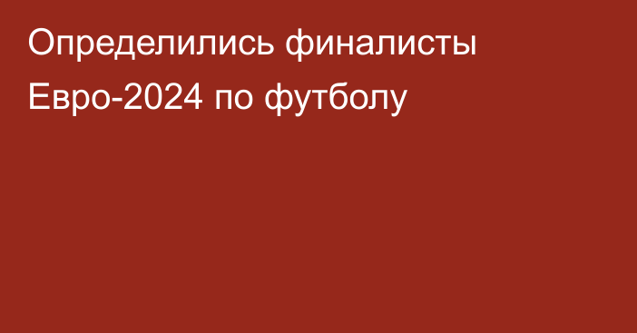 Определились финалисты Евро-2024 по футболу