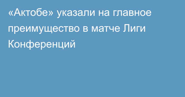 «Актобе» указали на главное преимущество в матче Лиги Конференций