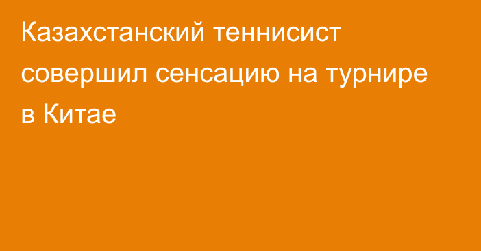 Казахстанский теннисист совершил сенсацию на турнире в Китае