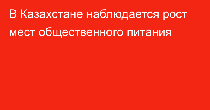 В Казахстане наблюдается рост мест общественного питания