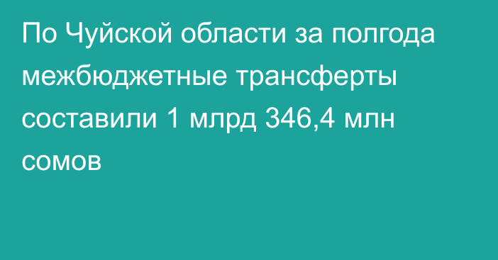 По Чуйской области за полгода межбюджетные трансферты составили 1 млрд 346,4 млн сомов