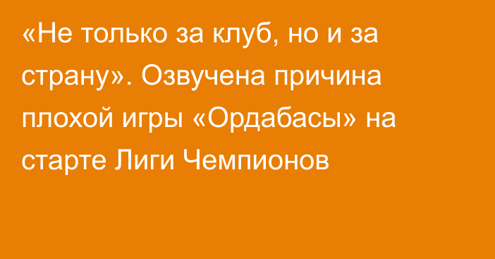 «Не только за клуб, но и за страну». Озвучена причина плохой игры «Ордабасы» на старте Лиги Чемпионов