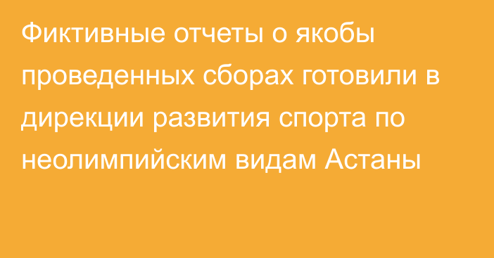 Фиктивные отчеты о якобы проведенных сборах готовили в дирекции развития спорта по неолимпийским видам Астаны