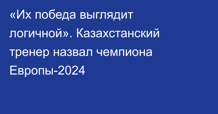 «Их победа выглядит логичной». Казахстанский тренер назвал чемпиона Европы-2024