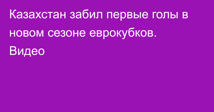 Казахстан забил первые голы в новом сезоне еврокубков. Видео