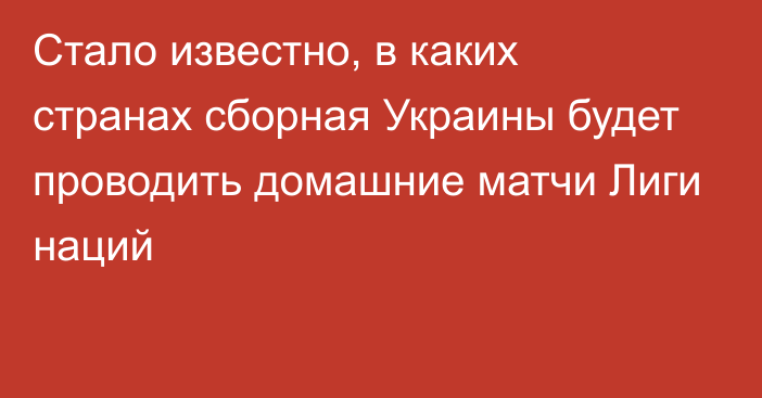 Стало известно, в каких странах сборная Украины будет проводить домашние матчи Лиги наций