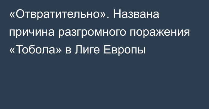 «Отвратительно». Названа причина разгромного поражения «Тобола» в Лиге Европы