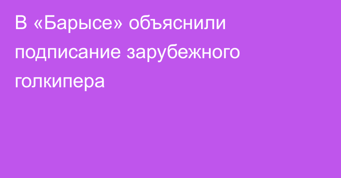 В «Барысе» объяснили подписание зарубежного голкипера