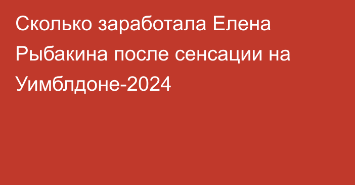 Сколько заработала Елена Рыбакина после сенсации на Уимблдоне-2024