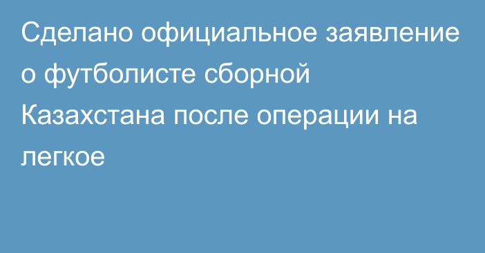 Сделано официальное заявление о футболисте сборной Казахстана после операции на легкое