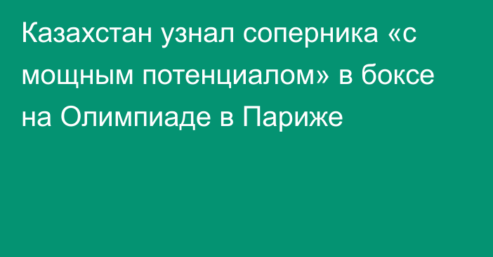 Казахстан узнал соперника «с мощным потенциалом» в боксе на Олимпиаде в Париже