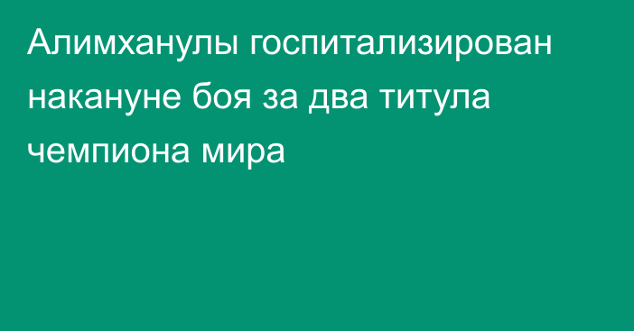 Алимханулы госпитализирован накануне боя за два титула чемпиона мира