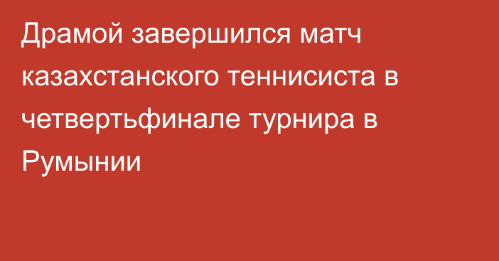 Драмой завершился матч казахстанского теннисиста в четвертьфинале турнира в Румынии