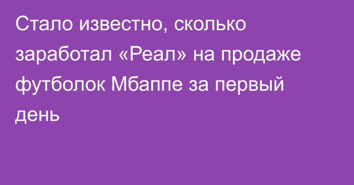 Стало известно, сколько заработал «Реал» на продаже футболок Мбаппе за первый день