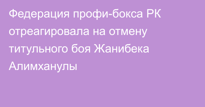 Федерация профи-бокса РК отреагировала на отмену титульного боя Жанибека Алимханулы