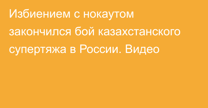 Избиением с нокаутом закончился бой казахстанского супертяжа в России. Видео