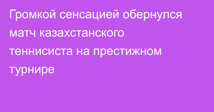 Громкой сенсацией обернулся матч казахстанского теннисиста на престижном турнире