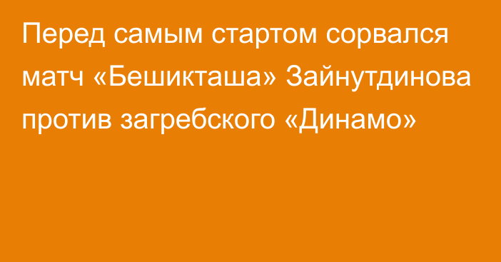 Перед самым стартом сорвался матч «Бешикташа» Зайнутдинова против загребского «Динамо»