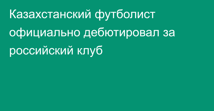 Казахстанский футболист официально дебютировал за российский клуб