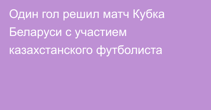 Один гол решил матч Кубка Беларуси с участием казахстанского футболиста