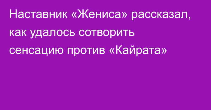 Наставник «Жениса» рассказал, как удалось сотворить сенсацию против «Кайрата»