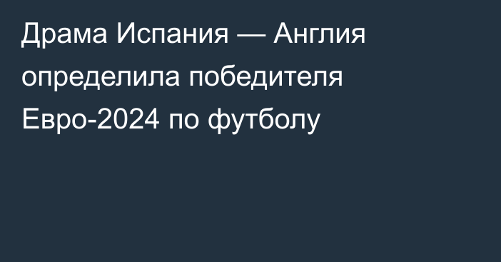 Драма Испания — Англия определила победителя Евро-2024 по футболу