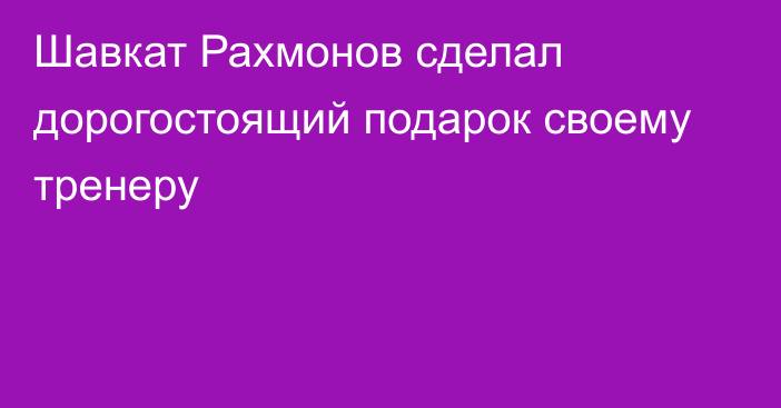 Шавкат Рахмонов сделал дорогостоящий подарок своему тренеру