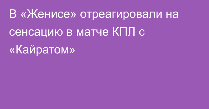 В «Женисе» отреагировали на сенсацию в матче КПЛ с «Кайратом»