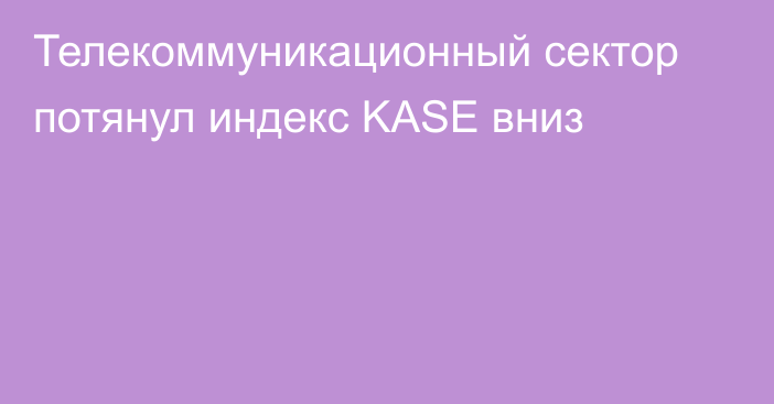 Телекоммуникационный сектор потянул индекс KASE вниз