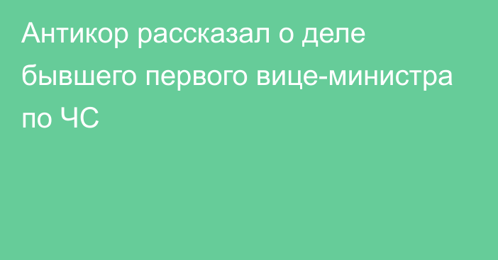 Антикор рассказал о деле бывшего первого вице-министра по ЧС