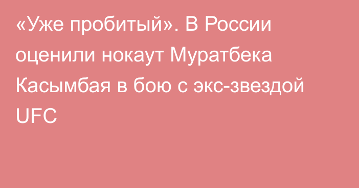 «Уже пробитый». В России оценили нокаут Муратбека Касымбая в бою с экс-звездой UFC