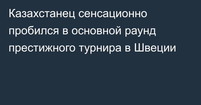 Казахстанец сенсационно пробился в основной раунд престижного турнира в Швеции