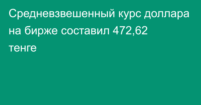 Средневзвешенный курс доллара на бирже составил 472,62 тенге