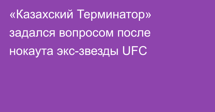 «Казахский Терминатор» задался вопросом после нокаута экс-звезды UFC