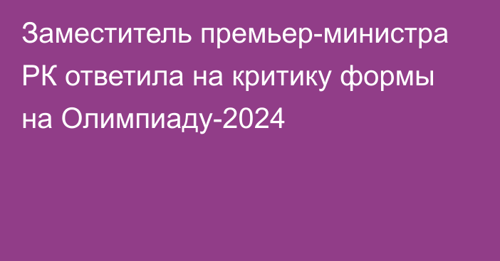 Заместитель премьер-министра РК ответила на критику формы на Олимпиаду-2024
