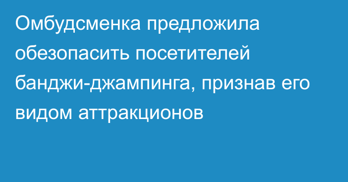 Омбудсменка предложила обезопасить посетителей банджи-джампинга, признав его видом аттракционов