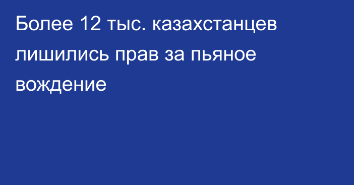 Более 12 тыс. казахстанцев лишились прав за пьяное вождение