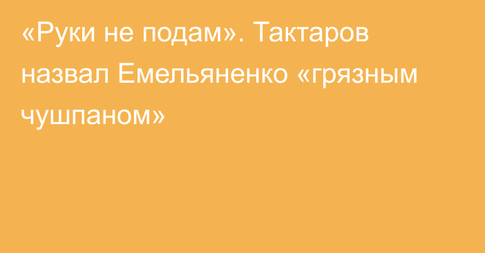 «Руки не подам». Тактаров назвал Емельяненко «грязным чушпаном»