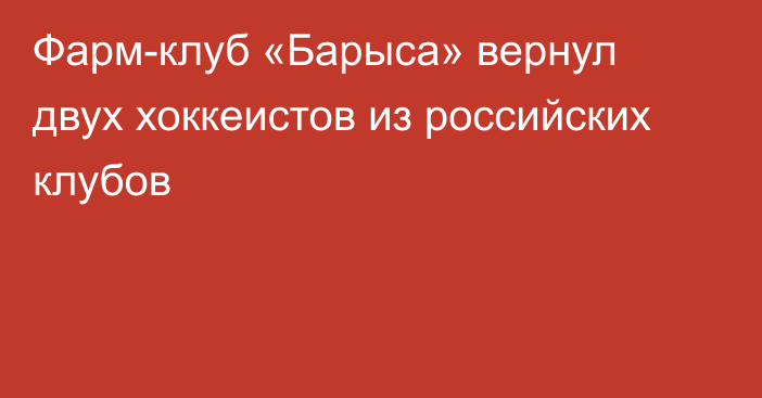 Фарм-клуб «Барыса» вернул двух хоккеистов из российских клубов