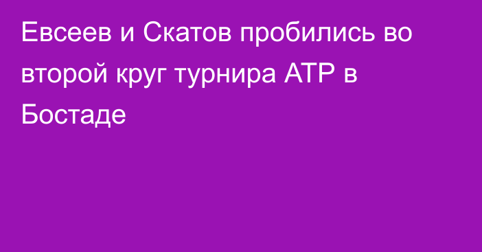 Евсеев и Скатов пробились во второй круг турнира АТР в Бостаде