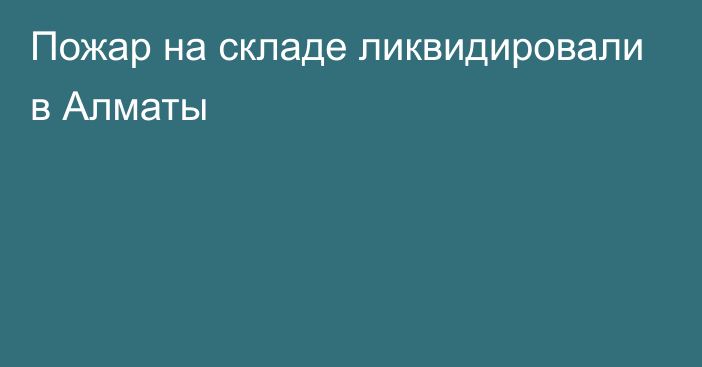 Пожар на складе ликвидировали в Алматы