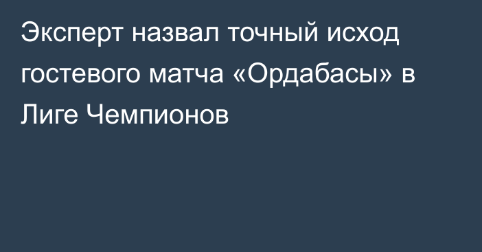 Эксперт назвал точный исход гостевого матча «Ордабасы» в Лиге Чемпионов